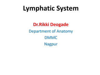 Lymphatic System
Dr.Rikki Deogade
Department of Anatomy
DMMC
Nagpur
 