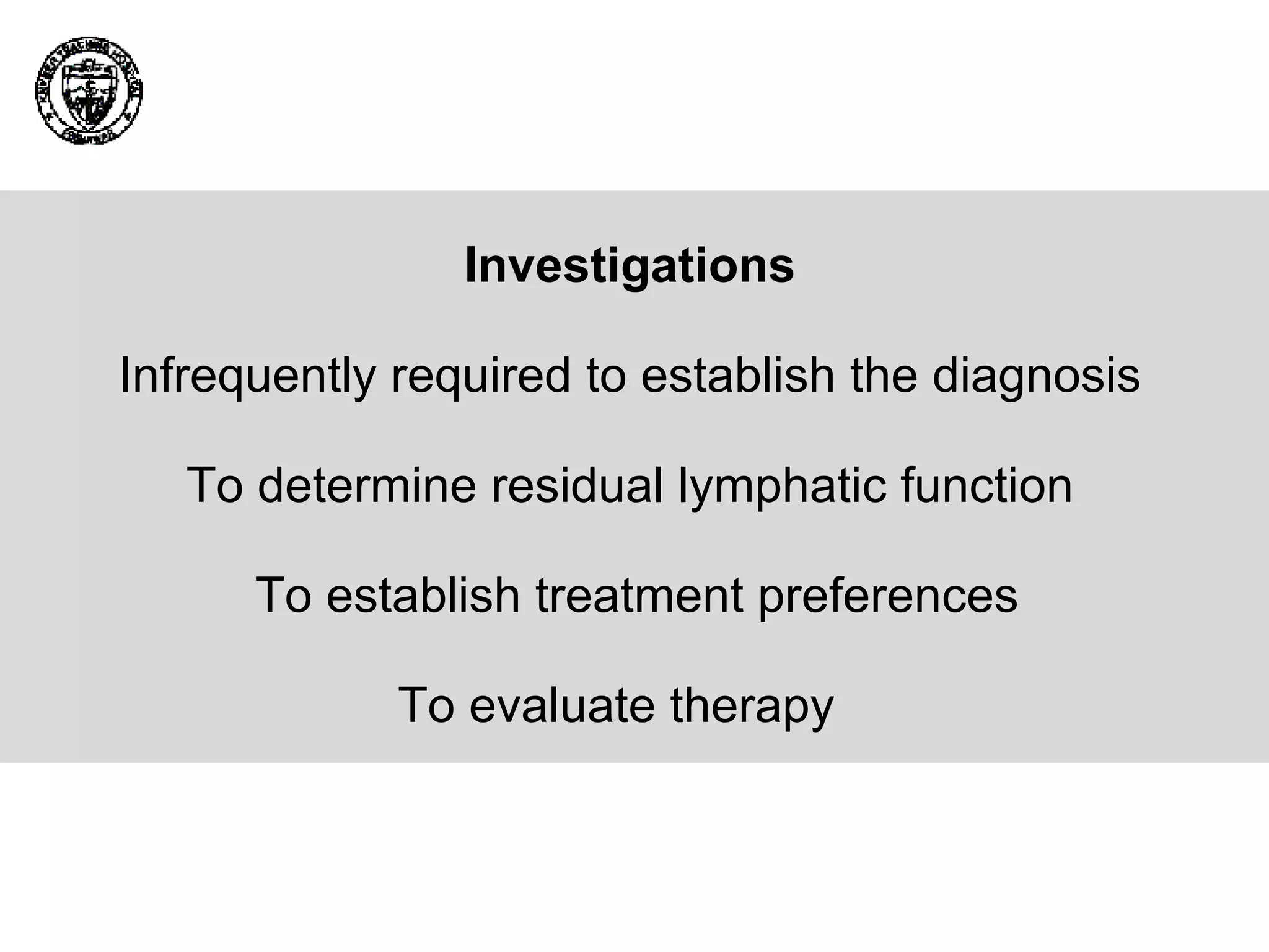 Investigations Infrequently required to establish the diagnosis To determine residual lymphatic function To establish treatment preferences To evaluate therapy  
