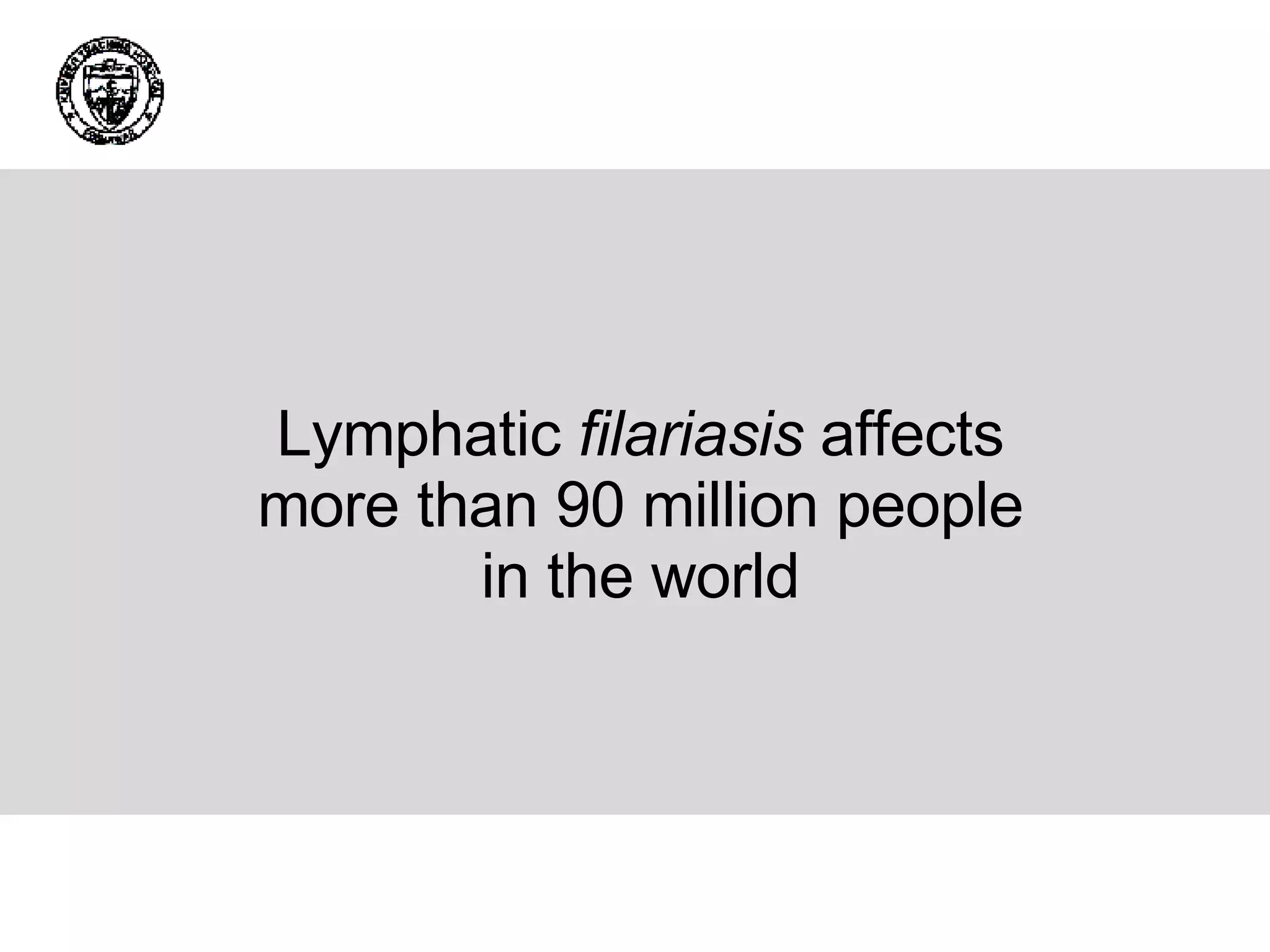 Lymphatic  filariasis  affects more than 90 million people in the world 