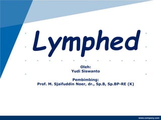 www.company.com
Lymphed
emaOleh:
Yudi Siswanto
Pembimbing:
Prof. M. Sjaifuddin Noer, dr., Sp.B, Sp.BP-RE (K)
 