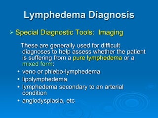 Lymphedema Diagnosis <ul><li>Special Diagnostic Tools:  Imaging </li></ul><ul><ul><li>These are generally used for difficu...
