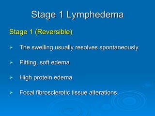 Stage 1 Lymphedema <ul><li>Stage 1 (Reversible) </li></ul><ul><li>The swelling usually resolves spontaneously </li></ul><u...