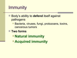Immunity
 Body’s ability to defend itself against
  pathogens
      Bacteria, viruses, fungi, protozoans, toxins,
       cancerous tumors
 Two forms
    Naturalimmunity
    Acquired immunity
 