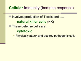 Cellular Immunity (Immune response)

 Involves production of T cells and …..
       natural killer cells (NK)
 These defense cells are …..
       cytotoxic
     Physically attack and destroy pathogenic cells
 