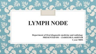 LYMPH NODE
Department of Oral diagnostic medicine and radiology
PRESENTED BY – ZAREESH.S.AKHTAR
1 year MDS
 