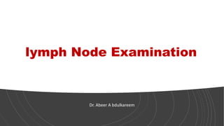 lymph Node Examination
Dr. Abeer A bdulkareem
 