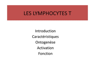 LES LYMPHOCYTES T
Introduction
Caractéristiques
Ontogenèse
Activation
Fonction
 