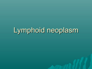 Lymphoid neoplasmLymphoid neoplasm
 
