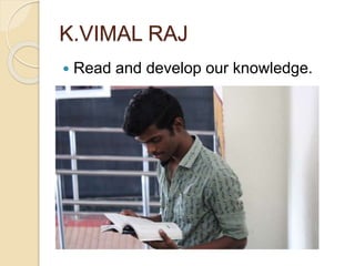 K.VIMAL RAJ
 Read and develop our knowledge.
 