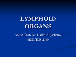 LYMPHOID
    ORGANS
Assoc. Prof. Dr. Karim Al-Jashamy
         MSU/IMS 2010
 