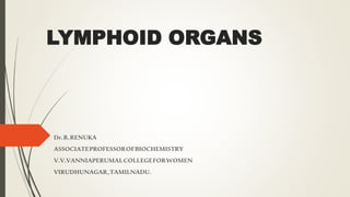 LYMPHOID ORGANS
Dr.R.RENUKA
ASSOCIATEPROFESSOROFBIOCHEMISTRY
V.V.VANNIAPERUMALCOLLEGEFORWOMEN
VIRUDHUNAGAR,TAMILNADU.
 