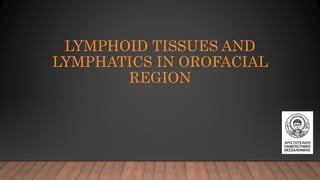 LYMPHOID TISSUES AND
LYMPHATICS IN OROFACIAL
REGION
 