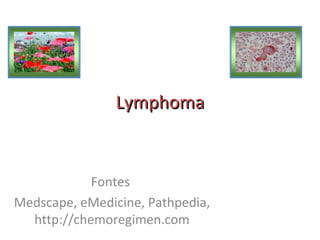 Lymphoma


            Fontes
Medscape, eMedicine, Pathpedia,
  http://chemoregimen.com
 