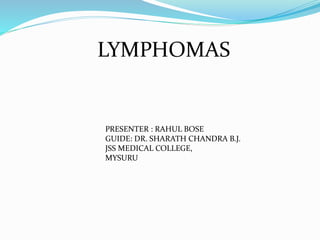 LYMPHOMAS
PRESENTER : RAHUL BOSE
GUIDE: DR. SHARATH CHANDRA B.J.
JSS MEDICAL COLLEGE,
MYSURU
 