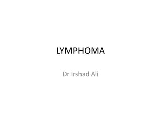 LYMPHOMA
Dr Irshad Ali
 