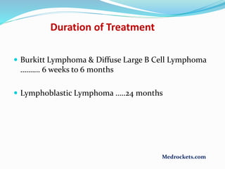 Duration of Treatment
 Burkitt Lymphoma & Diffuse Large B Cell Lymphoma
………. 6 weeks to 6 months
 Lymphoblastic Lymphoma …..24 months
Medrockets.com
 