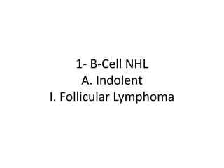 1- B-Cell NHL
A. Indolent
I. Follicular Lymphoma
 