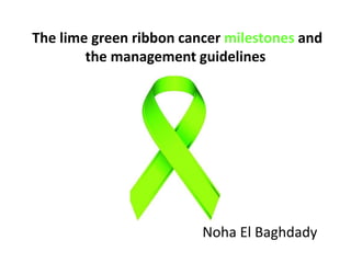 The lime green ribbon cancer milestones and
the management guidelines
Noha El Baghdady
 