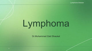 Lymphoma
Dr.Muhammad Zaid Shaukat
Lymphoma Disease
1
 