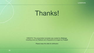 CREDITS: This presentation template was created by Slidesgo,
including icons by Flaticon and infographics & images by Freepik
Thanks!
20
Lymphoma
Please keep this slide for attribution
 