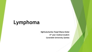 Lymphoma
Nghitukuhamba Tangi Elikana Kalipi
6th year medical student
Cavendish University Zambia
 