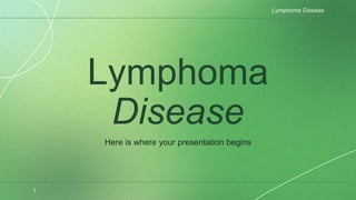 Lymphoma
Disease
Here is where your presentation begins
Lymphoma Disease
1
 