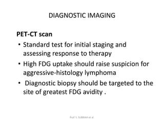DIAGNOSTIC IMAGING
PET-CT scan
• Standard test for initial staging and
assessing response to therapy
• High FDG uptake sho...