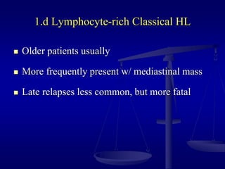 1.d Lymphocyte-rich Classical HL
 Older patients usually
 More frequently present w/ mediastinal mass
 Late relapses less common, but more fatal
 