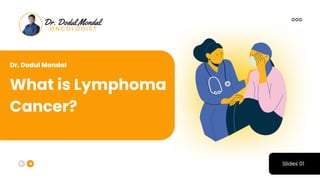 What is Lymphoma
Cancer?
Slides 01
Dr. Dodul Mondal
 