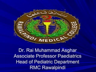 Dr. Rai Muhammad Asghar
Associate Professor Paediatrics
Head of Pediatric Department
RMC Rawalpindi

 