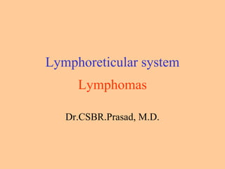Lymphomas
Dr.CSBR.Prasad, M.D.
Lymphoreticular system
 
