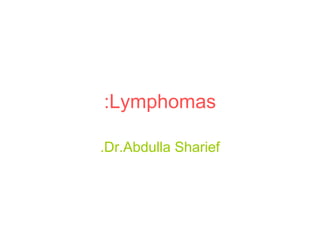 Lymphomas: Dr.Abdulla Sharief. 
