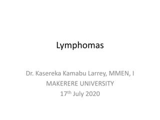 Lymphomas
Dr. Kasereka Kamabu Larrey, MMEN, I
MAKERERE UNIVERSITY
17th July 2020
 