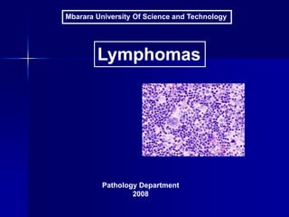 Mbarara University Of Science and Technology
Lymphomas
Pathology Department
2008
 