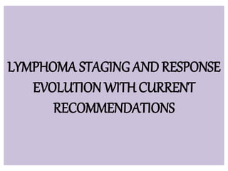 LYMPHOMA STAGING AND RESPONSE
EVOLUTION WITH CURRENT
RECOMMENDATIONS
 