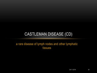 29-11-2016 61
a rare disease of lymph nodes and other lymphatic
tissues
CASTLEMAN DISEASE (CD)
 
