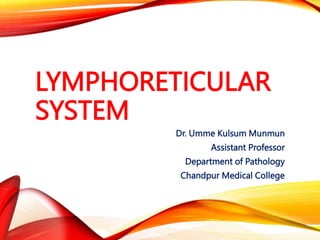 LYMPHORETICULAR
SYSTEM
Dr. Umme Kulsum Munmun
Assistant Professor
Department of Pathology
Chandpur Medical College
 