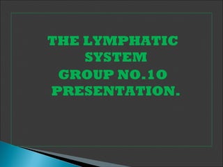 THE LYMPHATIC
SYSTEM
GROUP NO.1O
PRESENTATION.
 
