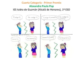 Cuarta Categoría - Primer Premio
Alexandra Paula Pop
IES Isidra de Guzmán (Alcalá de Henares), 1º ESO
 