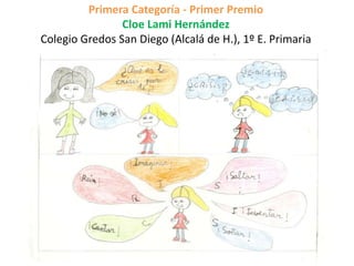 Primera Categoría - Primer Premio
Cloe Lami Hernández
Colegio Gredos San Diego (Alcalá de H.), 1º E. Primaria
 
