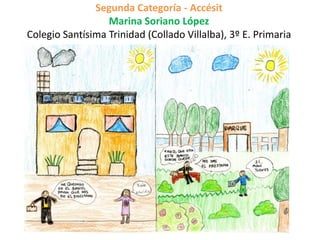 Segunda Categoría - Accésit
Marina Soriano López
Colegio Santísima Trinidad (Collado Villalba), 3º E. Primaria
 