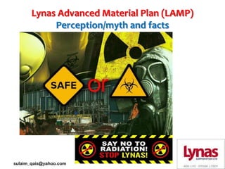 Lynas Advanced Material Plan (LAMP)
            Perception/myth and facts




sulaim_qais@yahoo.com
 