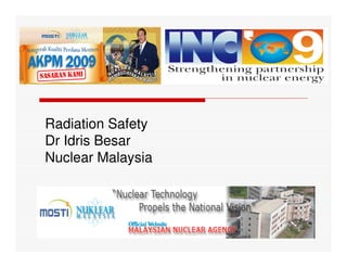 Radiation Safety
Dr Idris Besar
Nuclear Malaysia
 