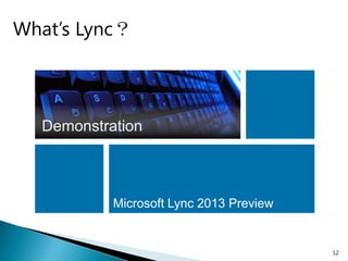 What’s Lync？



  Demonstration



           Microsoft Lync 2013 Preview


                                         12
 