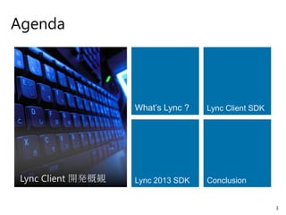 Agenda




                    What’s Lync ?   Lync Client SDK




 Lync Client 開発概観   Lync 2013 SDK   Conclusion


                                                      3
 