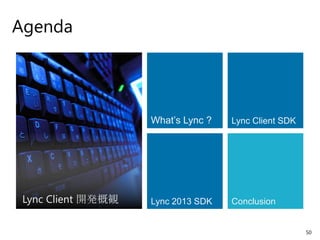 Agenda




                    What’s Lync ?   Lync Client SDK




 Lync Client 開発概観   Lync 2013 SDK   Conclusion


                                                      50
 