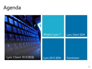 Agenda




                    What’s Lync ?   Lync Client SDK




 Lync Client 開発概観   Lync 2013 SDK   Conclusion


                                                      6
 