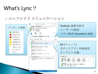 What’s Lync？
   ユニファイド コミュニケーション
                  Outlook 連絡先統合
    プレゼンス情報
                  ユーザーの検索
                  スキル検索 (SharePoint 連携)


                  IM (チャット)
                  音声 / ビデオ / 外線通話
                  オンライン会議




                                          8
 