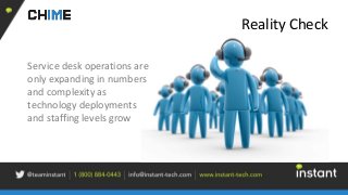 Reality Check
Service desk operations are
only expanding in numbers
and complexity as
technology deployments
and staffing levels grow
 
