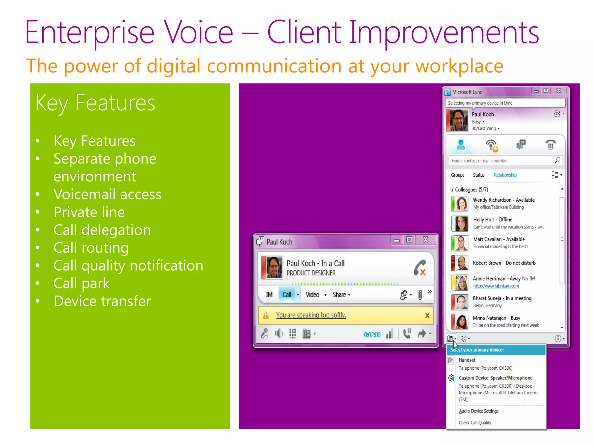 Enterprise Voice – Client Improvements
The power of digital communication at your workplace
Key Features
• Key Features
• Separate phone
  environment
• Voicemail access
• Private line
• Call delegation
• Call routing
• Call quality notification
• Call park
• Device transfer
 